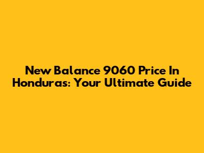 New Balance 9060 Price In Honduras: Your Ultimate Guide