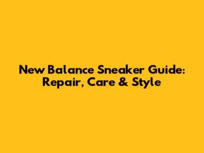 New Balance Sneaker Guide: Repair, Care & Style