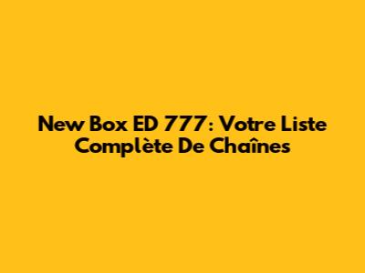 New Box ED 777: Votre Liste Complète De Chaînes