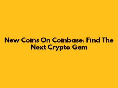 New Coins On Coinbase: Find The Next Crypto Gem