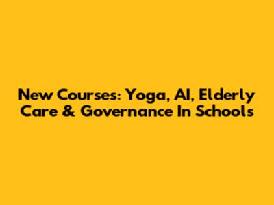 New Courses: Yoga, AI, Elderly Care & Governance In Schools