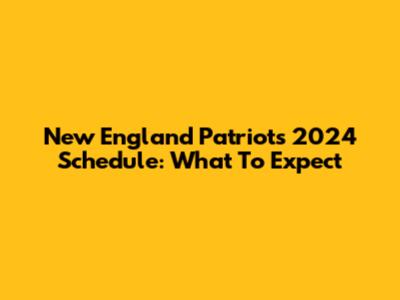 New England Patriots 2024 Schedule: What To Expect