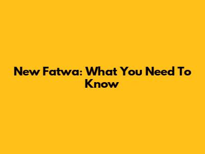 New Fatwa: What You Need To Know