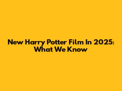 New Harry Potter Film In 2025: What We Know