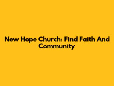 New Hope Church: Find Faith And Community