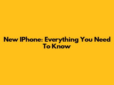New IPhone: Everything You Need To Know