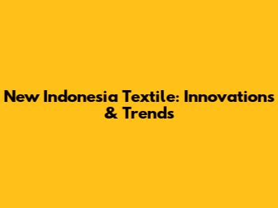 New Indonesia Textile: Innovations & Trends