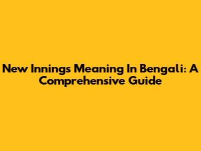 New Innings Meaning In Bengali: A Comprehensive Guide