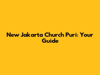 New Jakarta Church Puri: Your Guide