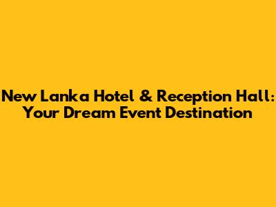 New Lanka Hotel & Reception Hall: Your Dream Event Destination