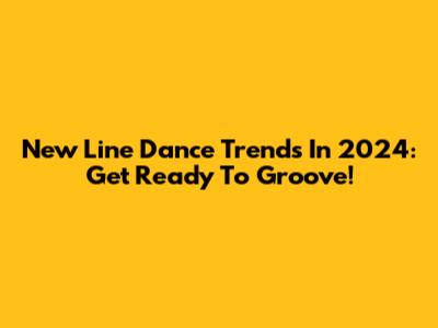 New Line Dance Trends In 2024: Get Ready To Groove!
