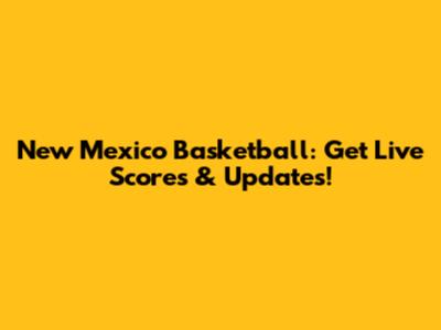 New Mexico Basketball: Get Live Scores & Updates!