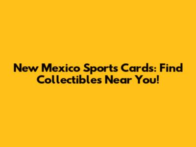 New Mexico Sports Cards: Find Collectibles Near You!