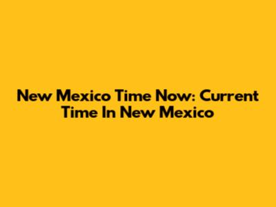 New Mexico Time Now: Current Time In New Mexico