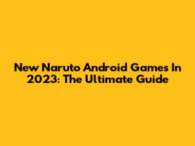 New Naruto Android Games In 2023: The Ultimate Guide