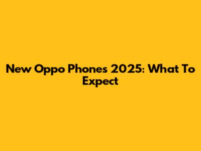 New Oppo Phones 2025: What To Expect
