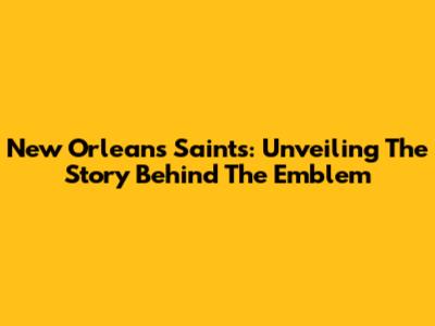 New Orleans Saints: Unveiling The Story Behind The Emblem