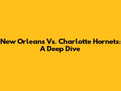 New Orleans Vs. Charlotte Hornets: A Deep Dive