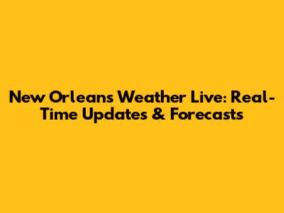 New Orleans Weather Live: Real-Time Updates & Forecasts