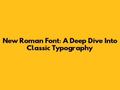 New Roman Font: A Deep Dive Into Classic Typography