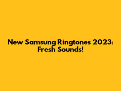 New Samsung Ringtones 2023: Fresh Sounds!