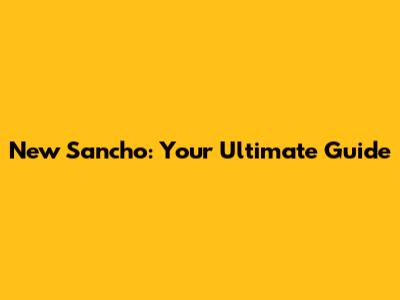 New Sancho: Your Ultimate Guide