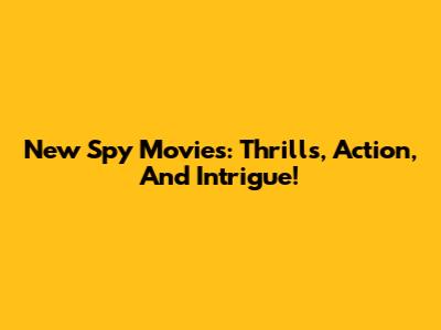 New Spy Movies: Thrills, Action, And Intrigue!