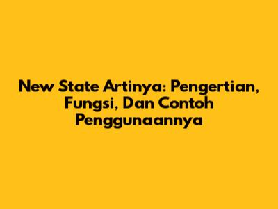 New State Artinya: Pengertian, Fungsi, Dan Contoh Penggunaannya