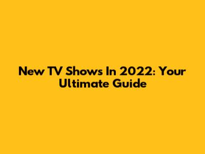 New TV Shows In 2022: Your Ultimate Guide