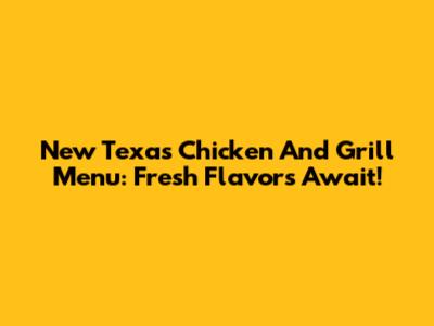 New Texas Chicken And Grill Menu: Fresh Flavors Await!