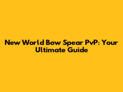 New World Bow Spear PvP: Your Ultimate Guide
