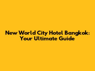 New World City Hotel Bangkok: Your Ultimate Guide