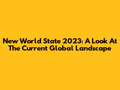 New World State 2023: A Look At The Current Global Landscape