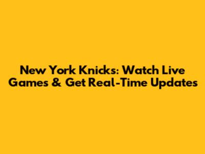 New York Knicks: Watch Live Games & Get Real-Time Updates