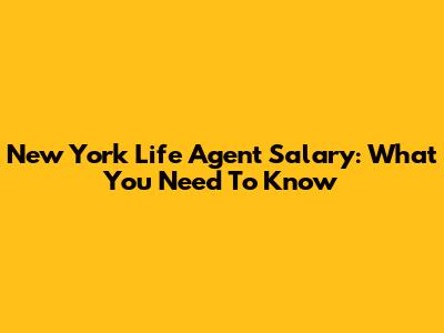 New York Life Agent Salary: What You Need To Know