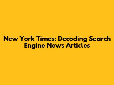 New York Times: Decoding Search Engine News Articles
