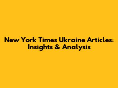 New York Times Ukraine Articles: Insights & Analysis