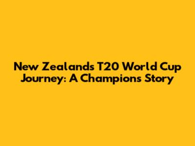 New Zealand's T20 World Cup Journey: A Champion's Story