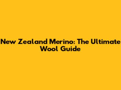 New Zealand Merino: The Ultimate Wool Guide