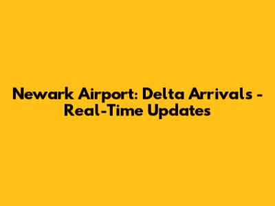 Newark Airport: Delta Arrivals - Real-Time Updates