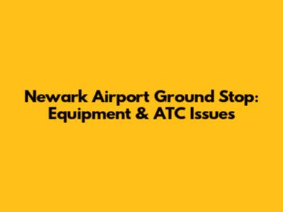 Newark Airport Ground Stop: Equipment & ATC Issues