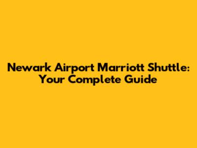 Newark Airport Marriott Shuttle: Your Complete Guide
