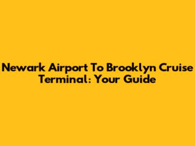 Newark Airport To Brooklyn Cruise Terminal: Your Guide