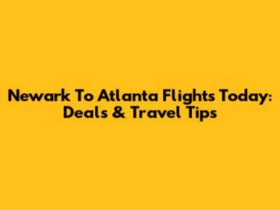 Newark To Atlanta Flights Today: Deals & Travel Tips