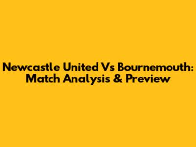 Newcastle United Vs Bournemouth: Match Analysis & Preview