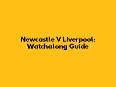 Newcastle V Liverpool: Watchalong Guide
