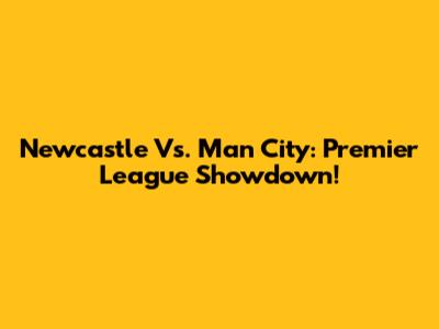 Newcastle Vs. Man City: Premier League Showdown!