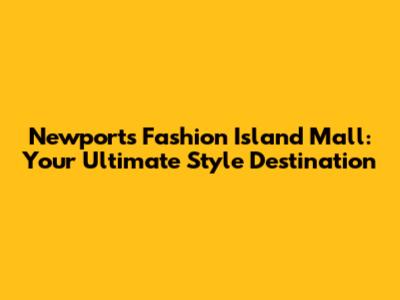 Newport's Fashion Island Mall: Your Ultimate Style Destination