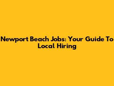 Newport Beach Jobs: Your Guide To Local Hiring