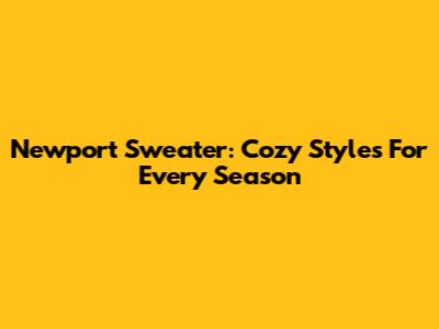Newport Sweater: Cozy Styles For Every Season